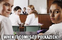  when it comes to polkazeck!
