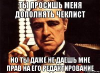 ты просишь меня дополнять чеклист но ты даже не даешь мне прав на его редактирование