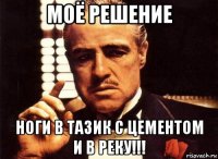 моё решение ноги в тазик с цементом и в реку!!!