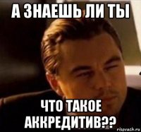 а знаешь ли ты что такое аккредитив??