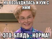 ну возбудилась и хуй с ним это, блядь , норма!