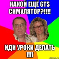 какой ещё gts симулятор?!!!! иди уроки делать !!!!