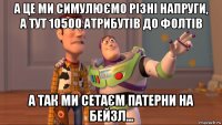 а це ми симулюємо різні напруги, а тут 10500 атрибутів до фолтів а так ми сетаєм патерни на бейзл...