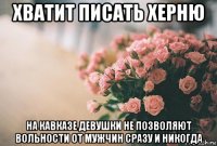 хватит писать херню на кавказе девушки не позволяют вольности от мужчин сразу и никогда