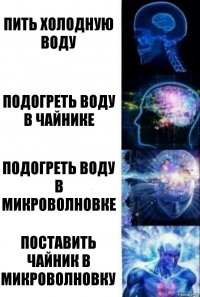 пить холодную воду подогреть воду в чайнике подогреть воду в микроволновке поставить чайник в микроволновку