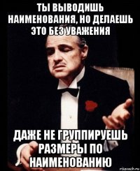 ты выводишь наименования, но делаешь это без уважения даже не группируешь размеры по наименованию