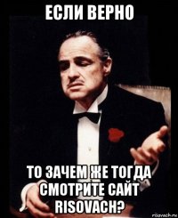 если верно то зачем же тогда смотрите сайт risovach?