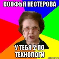 соофья нестерова у тебя 2 по технологи