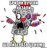 бритни вучени казали шо либеразв це homo