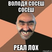 володя сосеш сосеш реал лох