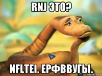 rnj это? nfltei. ерфввугы.