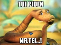 tuj pjden nfltei...!