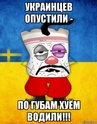 украинцев опустили - по губам хуём водили!!!