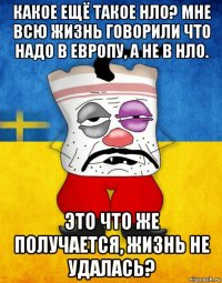 какое ещё такое нло? мне всю жизнь говорили что надо в европу, а не в нло. это что же получается, жизнь не удалась?