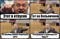 Этот в отпуске Тот на больничном Он вообще решил пораньше уйти А исправлять практику кто будет?