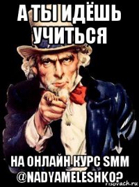 а ты идёшь учиться на онлайн курс smm @nadyameleshko?