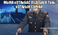 мына қотақбас кудебаев тың қотағын сорған 