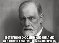  этот паблик создан исключительно для того что бы дрочить на носорогов