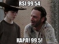 rsi 99.54 карл! 99.5!