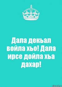 Дала декьал войла хьо! Дала ирсе дойла хьа дахар!