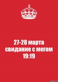 27-28 марта
свидание с мегом
19:19