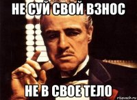 не суй свой взнос не в свое тело