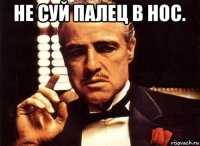 не суй палец в нос. 