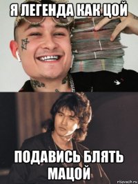 я легенда как цой подавись блять мацой