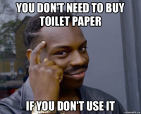 you don't need to buy toilet paper if you don't use it