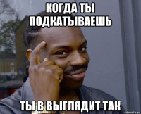 когда ты подкатываешь ты в выглядит так