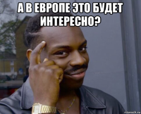 а в европе это будет интересно? 