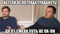 хотели ослотраха травануть да от смеха чуть не ох-ли