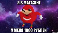 я в магазіне у меня 1000 рублей