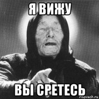 я вижу вы сретесь