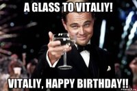 a glass to vitaliy! vitaliy, happy birthday!!