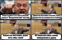 вчера ездил в Гусь Хрустальный, зашел в "Менделеевский" магазин директор магазина сказала, город процветает.все хорошо все отлично вышел из магазина, дорог нету, ямы, лужи ИП Борисова явно глюки, немедленно в дурку