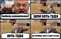 Заебала калиниченко? шли хоть туда хоть туда да вообще, пусть идёт на хуй