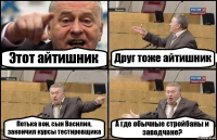 Этот айтишник Друг тоже айтишник Петька вон, сын Василия, закончил курсы тестировщика А где обычные стройбаны и заводчане?