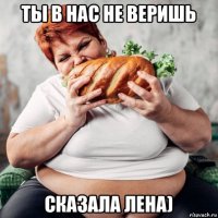 ты в нас не веришь сказала лена)