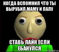 когда вспомнил что ты вырубил маму и папу ставь лайк если ебанулся