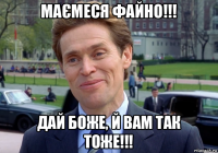 маємеся файно!!! дай боже, й вам так тоже!!!