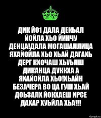 Дик йо1 Дала декьал йойла хьо йинчу денца!Дала могашаллица яхайойла хьо хьай дагахь дерг кхочаш хьуьлш диканца дуккха а яхайойла хьо!Хьайн безачера во ца гуш хьай доьзалх йокхаеш ирсе дахар хуьйла хьа!!!