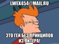 lwex454@mail.ru это гей без принципов из питера!