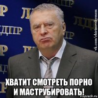  хватит смотреть порно и маструбировать!