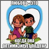 любовь - это когда она оптимизирует под гар