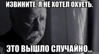 извините, я не хотел охуеть. это вышло случайно...