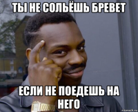 ты не сольёшь бревет если не поедешь на него