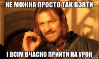 не можна просто так взяти і всім вчасно прийти на урок