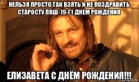 нельзя просто так взять и не поздравить старосту пвш-19-г1 днем рождения елизавета с днём рождения!!!