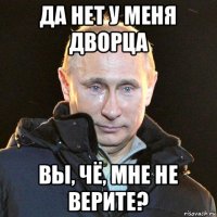 да нет у меня дворца вы, чё, мне не верите?